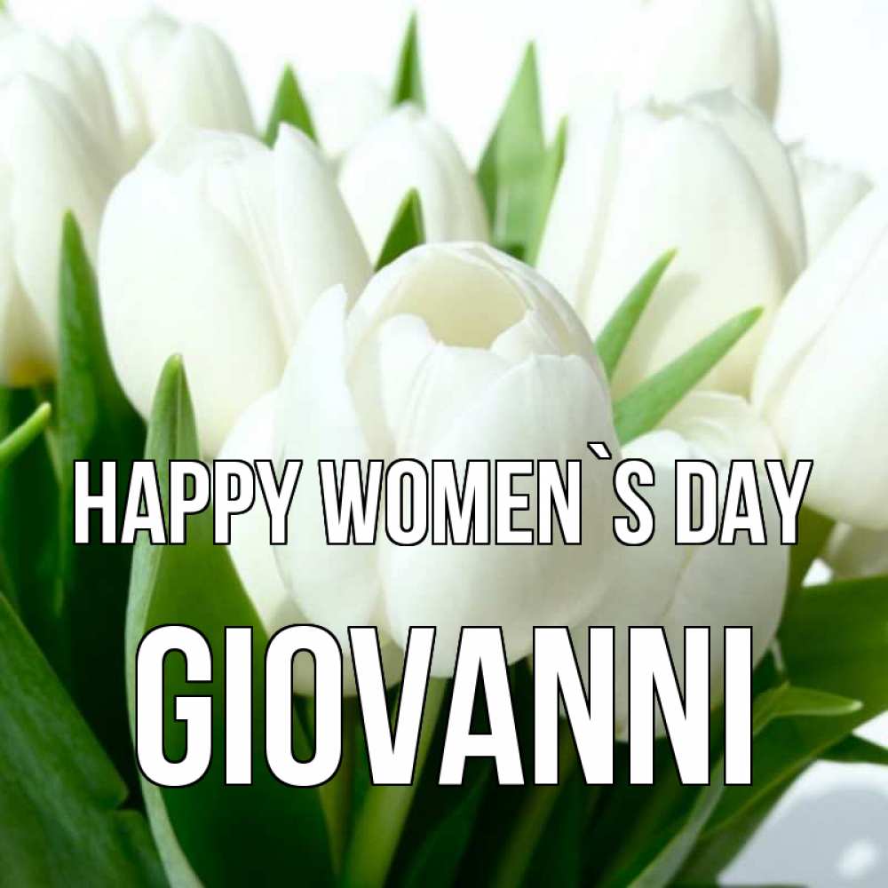 Greetings card с именем, Giovanni happy women`s day цветы Greetings with text for free download 